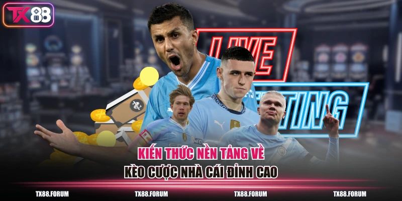 Kiến thức nền tảng về kèo cược nhà cái đỉnh cao